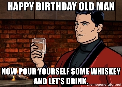 happy-birthday-old-man-now-pour-yourself-some-whiskey-and-lets-drink.jpg